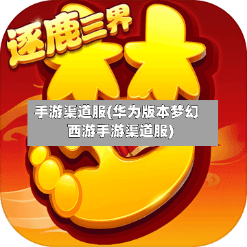 手游渠道服(华为版本梦幻西游手游渠道服)