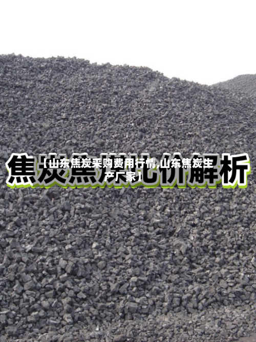 【山东焦炭采购费用行情,山东焦炭生产厂家】