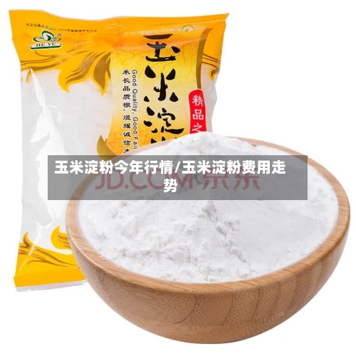 玉米淀粉今年行情/玉米淀粉费用走势