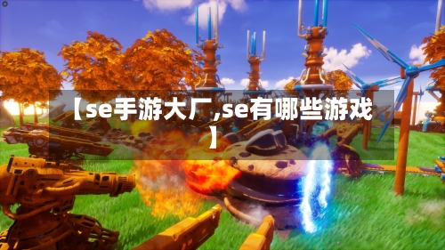【se手游大厂,se有哪些游戏】-第2张图片