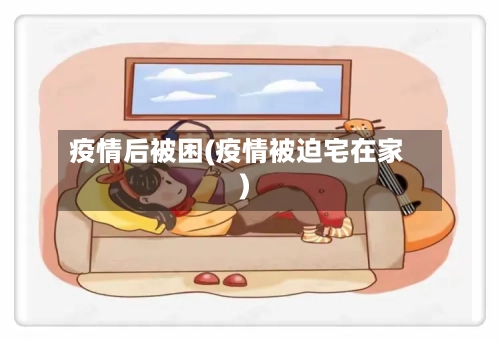 疫情后被困(疫情被迫宅在家)