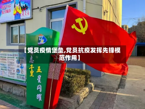 【党员疫情堡垒,党员抗疫发挥先锋模范作用】