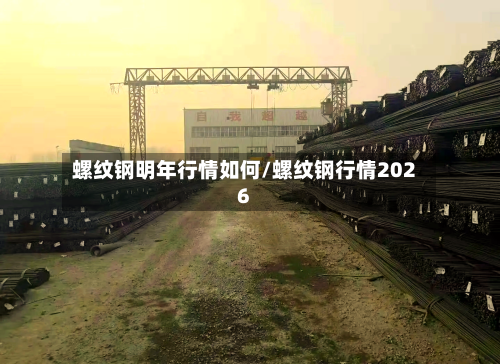 螺纹钢明年行情如何/螺纹钢行情2026-第2张图片