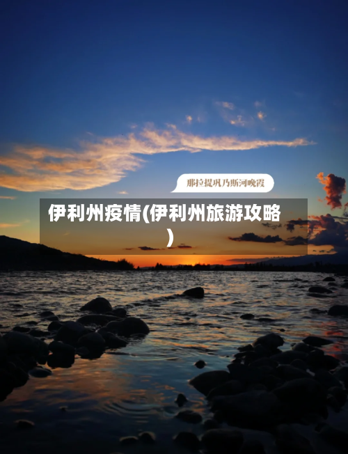 伊利州疫情(伊利州旅游攻略)-第2张图片