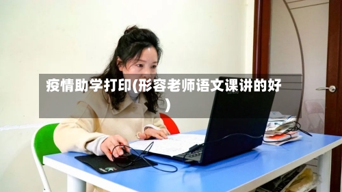 疫情助学打印(形容老师语文课讲的好)