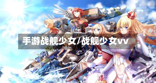 手游战舰少女/战舰少女vv-第2张图片