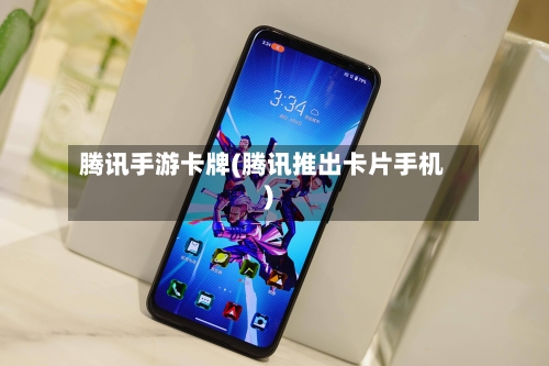腾讯手游卡牌(腾讯推出卡片手机)-第2张图片