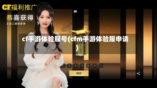 cf手游体验服号(cfm手游体验服申请)-第2张图片
