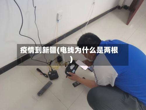 疫情到新疆(电线为什么是两根)