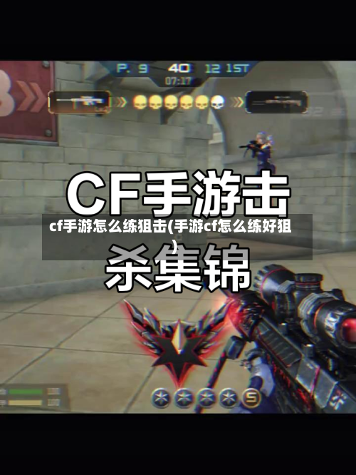 cf手游怎么练狙击(手游cf怎么练好狙)-第2张图片