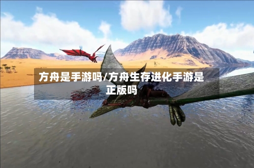 方舟是手游吗/方舟生存进化手游是正版吗
