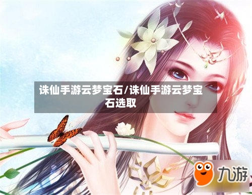 诛仙手游云梦宝石/诛仙手游云梦宝石选取-第2张图片