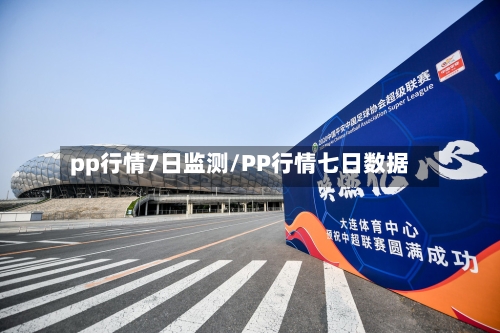 pp行情7日监测/PP行情七日数据