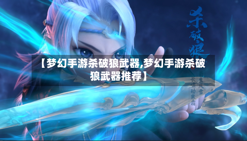 【梦幻手游杀破狼武器,梦幻手游杀破狼武器推荐】