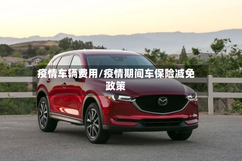 疫情车辆费用/疫情期间车保险减免政策