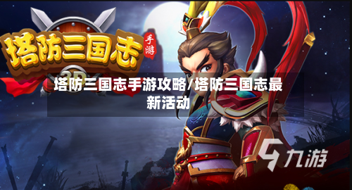 塔防三国志手游攻略/塔防三国志最新活动-第3张图片