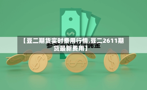 【豆二期货实时费用行情,豆二2611期货最新费用】
