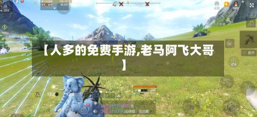 【人多的免费手游,老马阿飞大哥】-第3张图片