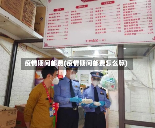 疫情期间邮费(疫情期间邮费怎么算)-第2张图片