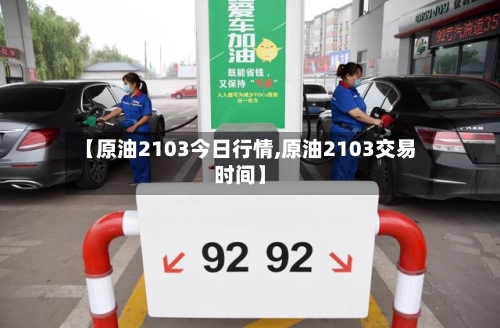 【原油2103今日行情,原油2103交易时间】