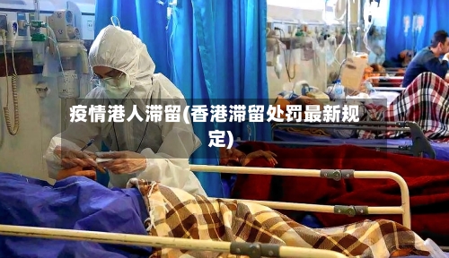 疫情港人滞留(香港滞留处罚最新规定)