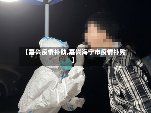 【嘉兴疫情补助,嘉兴海宁市疫情补贴】-第2张图片