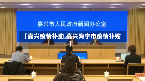 【嘉兴疫情补助,嘉兴海宁市疫情补贴】