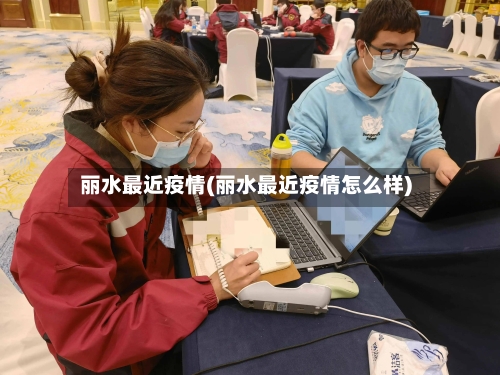 丽水最近疫情(丽水最近疫情怎么样)-第2张图片