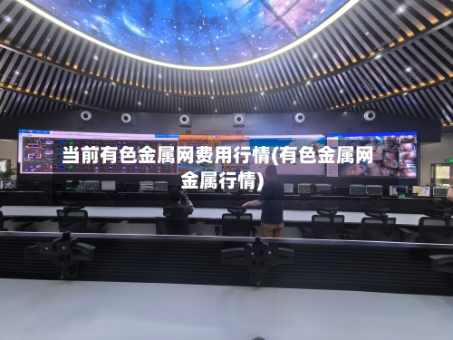 当前有色金属网费用行情(有色金属网金属行情)