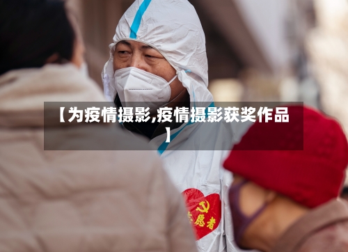 【为疫情摄影,疫情摄影获奖作品】-第2张图片