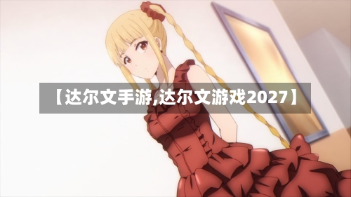 【达尔文手游,达尔文游戏2027】-第2张图片