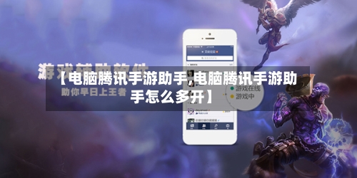 【电脑腾讯手游助手,电脑腾讯手游助手怎么多开】-第2张图片