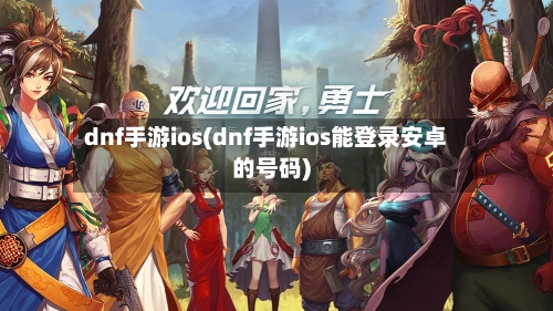 dnf手游ios(dnf手游ios能登录安卓的号码)-第3张图片