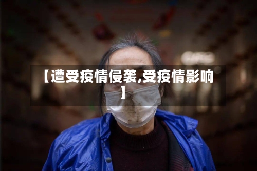 【遭受疫情侵袭,受疫情影响】-第3张图片