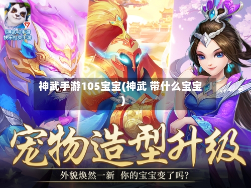 神武手游105宝宝(神武 带什么宝宝)