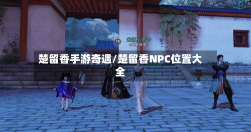 楚留香手游奇遇/楚留香NPC位置大全-第3张图片
