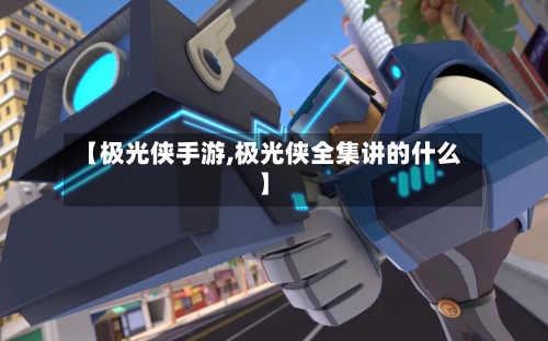 【极光侠手游,极光侠全集讲的什么】-第2张图片