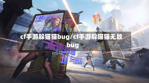 cf手游躲猫猫bug/cf手游躲猫猫无敌bug-第2张图片