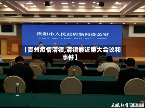 【贵州疫情清镇,清镇最近重大会议和事件】-第3张图片