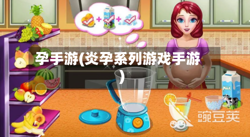 孕手游(炎孕系列游戏手游)