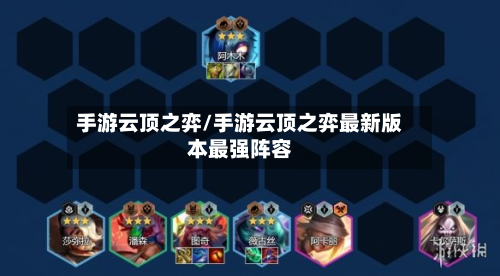 手游云顶之弈/手游云顶之弈最新版本最强阵容-第2张图片