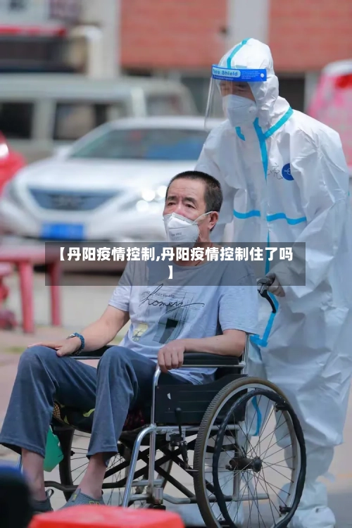 【丹阳疫情控制,丹阳疫情控制住了吗】