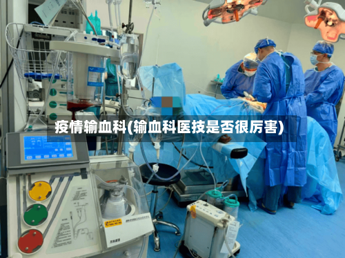 疫情输血科(输血科医技是否很厉害)