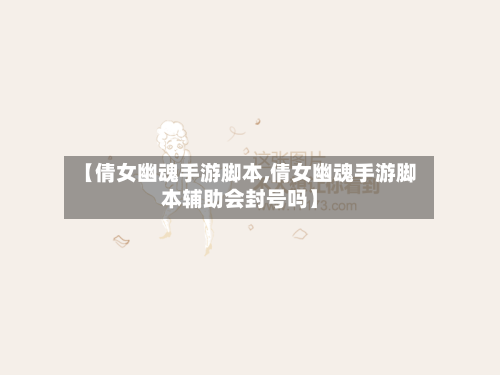 【倩女幽魂手游脚本,倩女幽魂手游脚本辅助会封号吗】-第2张图片