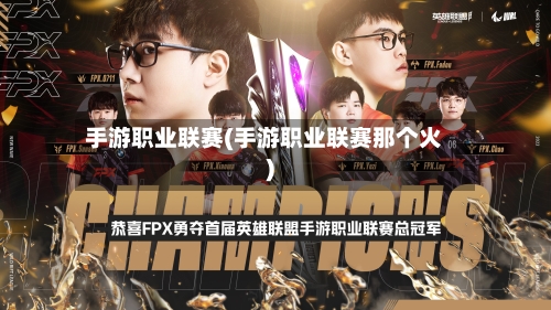 手游职业联赛(手游职业联赛那个火)