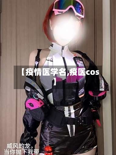 【疫情医学名,疫医cos】