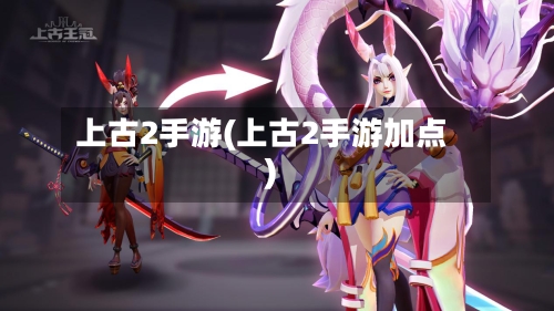 上古2手游(上古2手游加点)-第3张图片