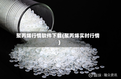 聚丙烯行情软件下载(聚丙烯实时行情)