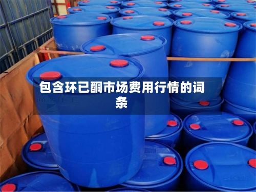 包含环已酮市场费用行情的词条-第2张图片