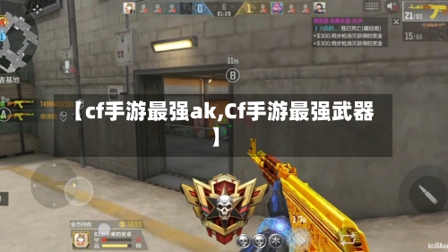 【cf手游最强ak,Cf手游最强武器】-第2张图片
